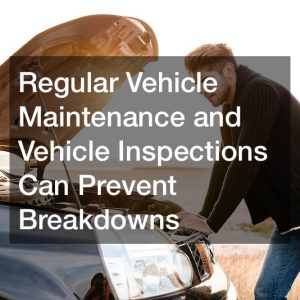 regular vehicle maintenance and vehicle inspections can prevent breakdowns