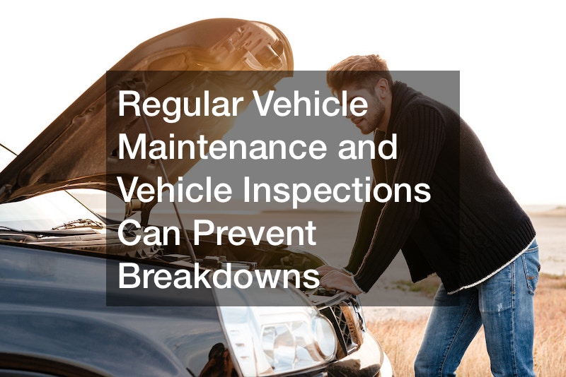 regular vehicle maintenance and vehicle inspections can prevent breakdowns
